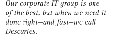 Our corporate IT group is one of the best, but when we neet it done right-and fast-we call Descartes.